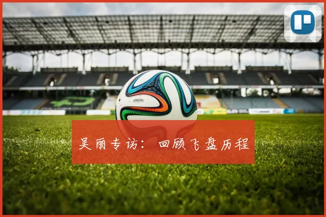 吴丽专访：回顾飞盘历程