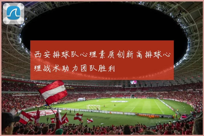 西安排球队心理素质创新高排球心理战术助力团队胜利