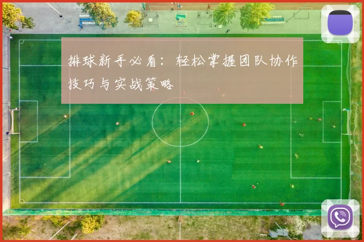 排球新手必看：轻松掌握团队协作技巧与实战策略