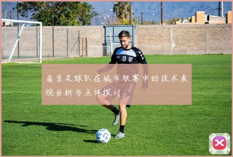 南京足球队在城市联赛中的技术表现分析与点评探讨