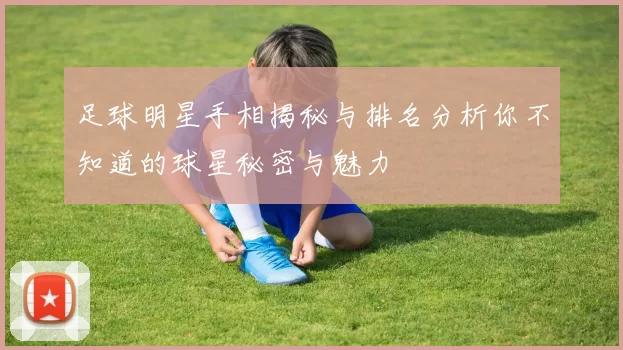 足球明星手相揭秘与排名分析你不知道的球星秘密与魅力