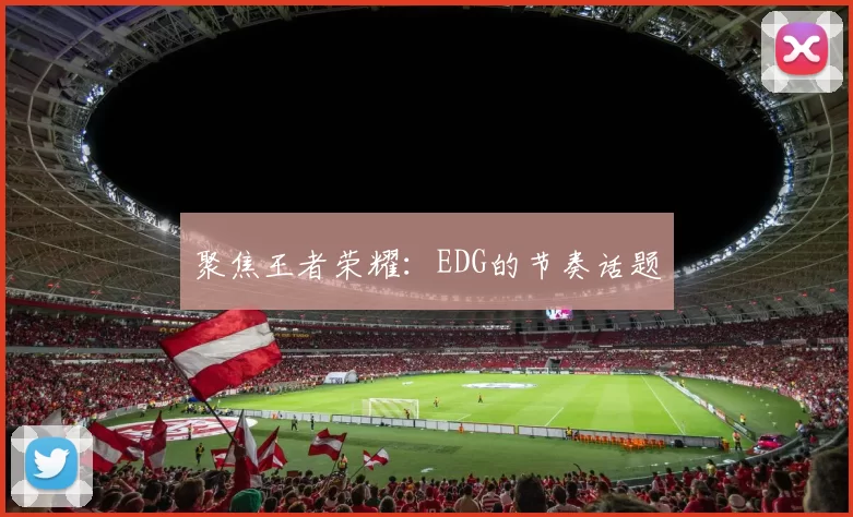 聚焦王者荣耀：EDG的节奏话题