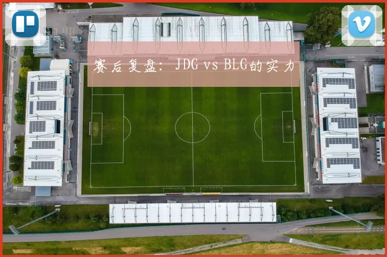 赛后复盘：JDG vs BLG的实力