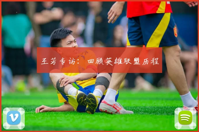 王芳专访：回顾英雄联盟历程