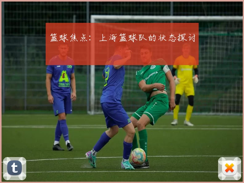篮球焦点：上海篮球队的状态探讨