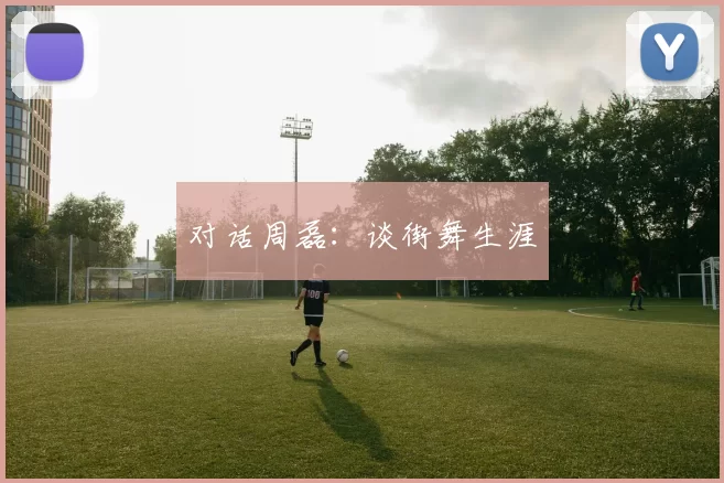 对话周磊：谈街舞生涯