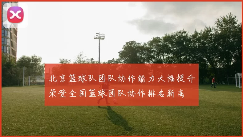 北京篮球队团队协作能力大幅提升荣登全国篮球团队协作排名新高